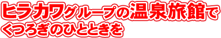 ヒラカワグループの温泉旅館でくつろぎのひとときを