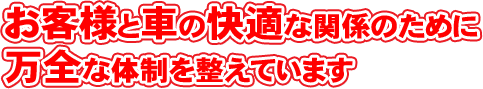 お客様と車の快適な関係のために万全な体制を整えています